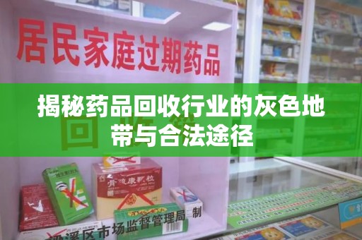 呼和浩特揭秘药品回收行业的灰色地带与合法途径