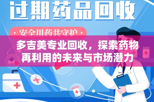 呼和浩特多吉美专业回收，探索药物再利用的未来与市场潜力
