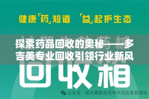 呼和浩特探索药品回收的奥秘——多吉美专业回收引领行业新风向