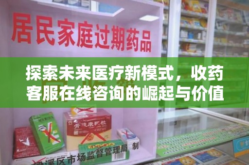 呼和浩特探索未来医疗新模式，收药客服在线咨询的崛起与价值
