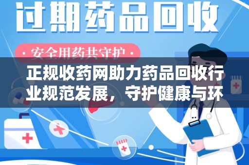 呼和浩特正规收药网助力药品回收行业规范发展，守护健康与环境