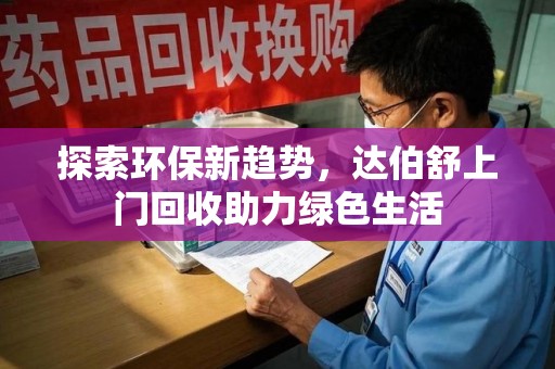 呼和浩特探索环保新趋势，达伯舒上门回收助力绿色生活