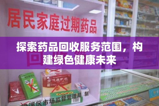 呼和浩特探索药品回收服务范围，构建绿色健康未来