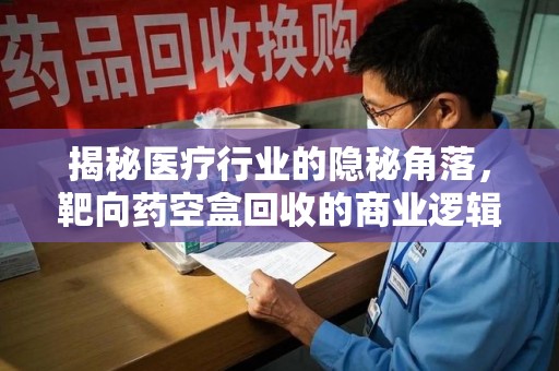 呼和浩特揭秘医疗行业的隐秘角落，靶向药空盒回收的商业逻辑与伦理争议