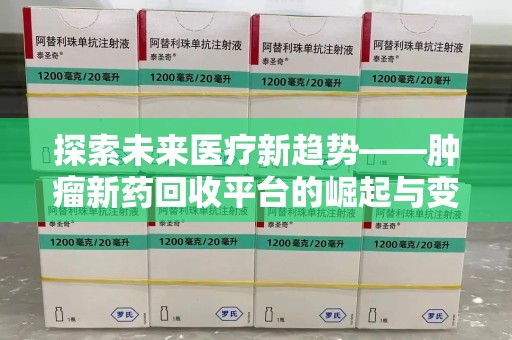 呼和浩特探索未来医疗新趋势——肿瘤新药回收平台的崛起与变革