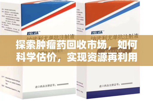 呼和浩特探索肿瘤药回收市场，如何科学估价，实现资源再利用？