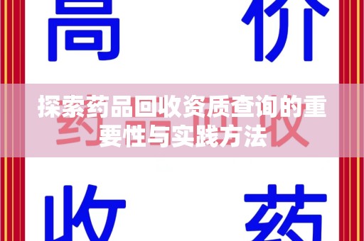 呼和浩特探索药品回收资质查询的重要性与实践方法