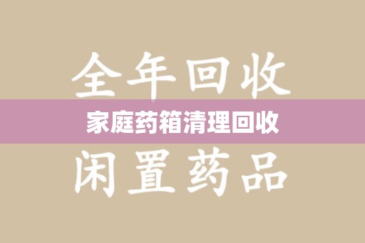 呼和浩特家庭药箱清理回收