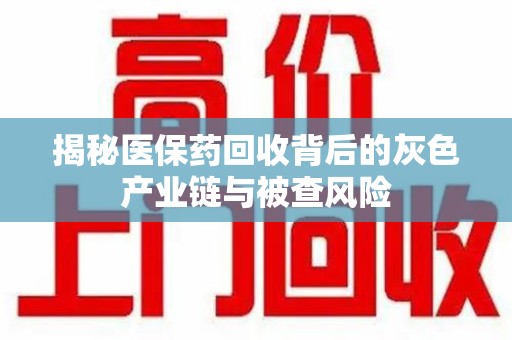 呼和浩特揭秘医保药回收背后的灰色产业链与被查风险