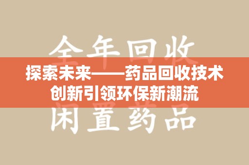 呼和浩特探索未来——药品回收技术创新引领环保新潮流