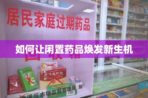 呼和浩特如何让闲置药品焕发新生机