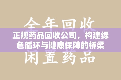 呼和浩特正规药品回收公司，构建绿色循环与健康保障的桥梁