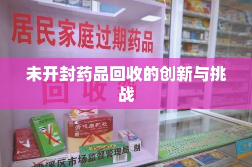 呼和浩特未开封药品回收的创新与挑战