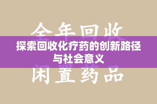 呼和浩特探索回收化疗药的创新路径与社会意义