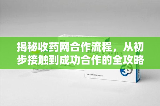 呼和浩特揭秘收药网合作流程，从初步接触到成功合作的全攻略