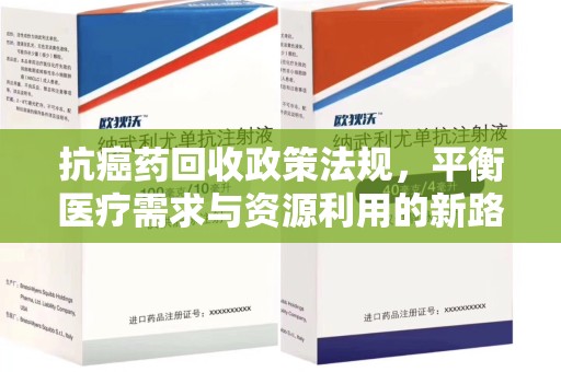 呼和浩特抗癌药回收政策法规，平衡医疗需求与资源利用的新路径