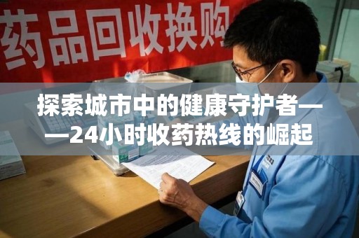 呼和浩特探索城市中的健康守护者——24小时收药热线的崛起与意义
