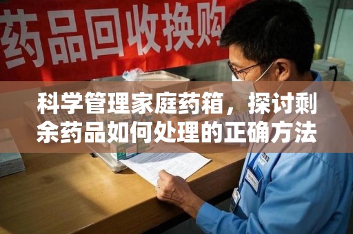 呼和浩特科学管理家庭药箱，探讨剩余药品如何处理的正确方法