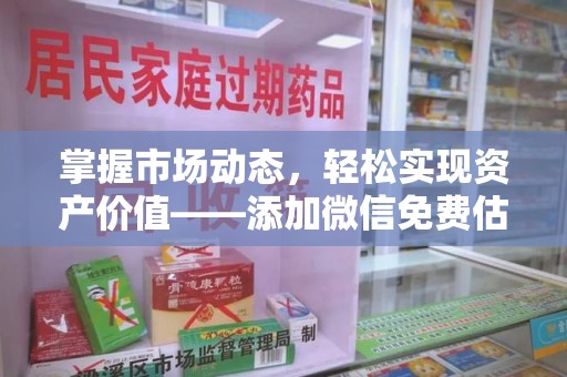 呼和浩特掌握市场动态，轻松实现资产价值——添加微信免费估价服务