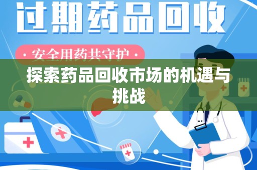 呼和浩特探索药品回收市场的机遇与挑战