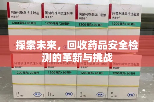呼和浩特探索未来，回收药品安全检测的革新与挑战