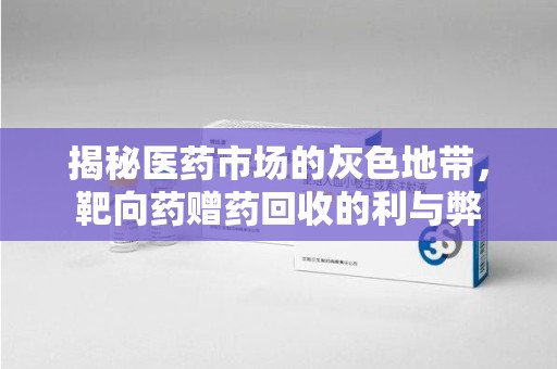 呼和浩特揭秘医药市场的灰色地带，靶向药赠药回收的利与弊