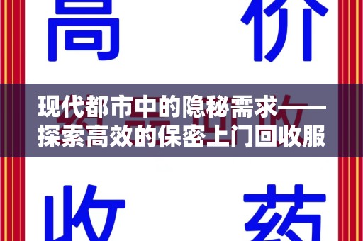 呼和浩特现代都市中的隐秘需求——探索高效的保密上门回收服务