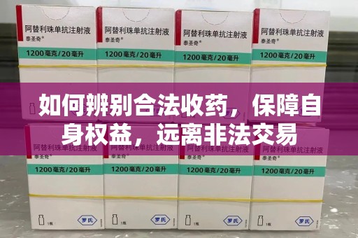 呼和浩特如何辨别合法收药，保障自身权益，远离非法交易