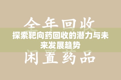 呼和浩特探索靶向药回收的潜力与未来发展趋势