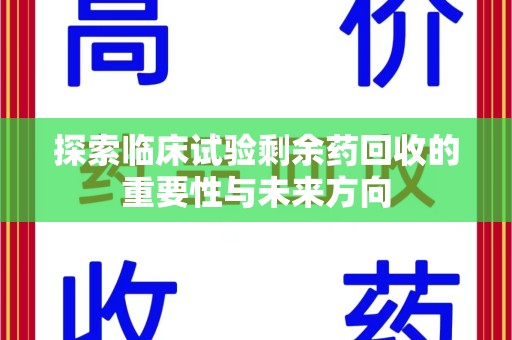 呼和浩特探索临床试验剩余药回收的重要性与未来方向