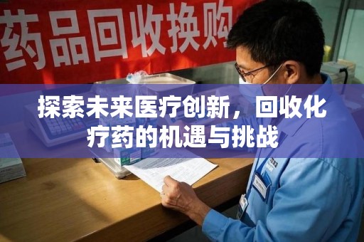 呼和浩特探索未来医疗创新，回收化疗药的机遇与挑战