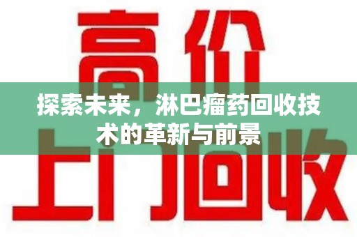 呼和浩特探索未来，淋巴瘤药回收技术的革新与前景