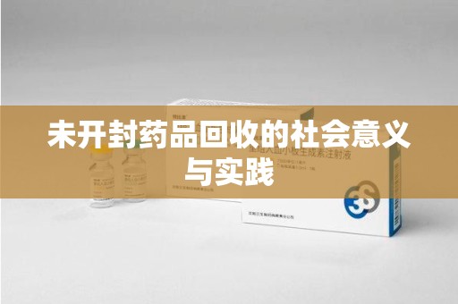 呼和浩特未开封药品回收的社会意义与实践