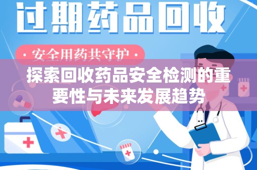 呼和浩特探索回收药品安全检测的重要性与未来发展趋势