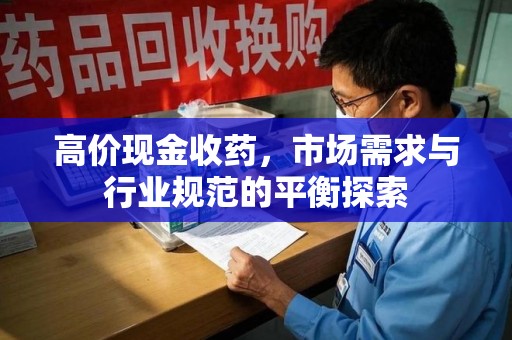 呼和浩特高价现金收药，市场需求与行业规范的平衡探索