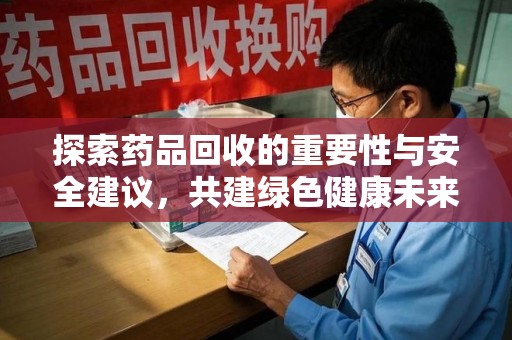 呼和浩特探索药品回收的重要性与安全建议，共建绿色健康未来