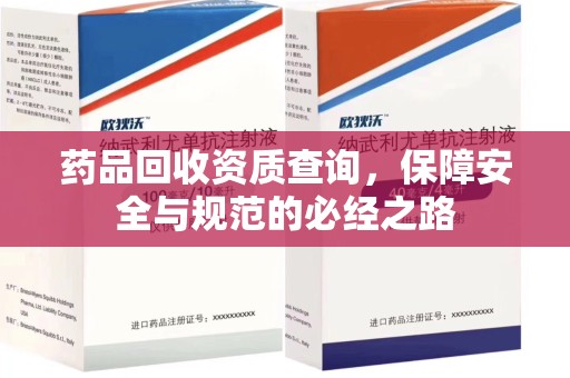 呼和浩特药品回收资质查询，保障安全与规范的必经之路