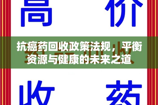 呼和浩特抗癌药回收政策法规，平衡资源与健康的未来之道