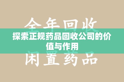 呼和浩特探索正规药品回收公司的价值与作用