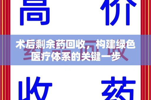 呼和浩特术后剩余药回收，构建绿色医疗体系的关键一步