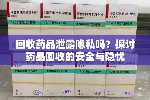 呼和浩特回收药品泄露隐私吗？探讨药品回收的安全与隐忧