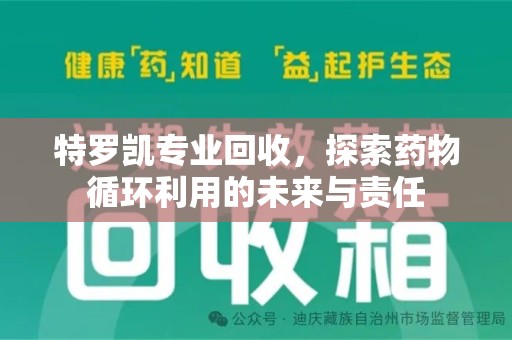 呼和浩特特罗凯专业回收，探索药物循环利用的未来与责任