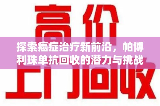 呼和浩特探索癌症治疗新前沿，帕博利珠单抗回收的潜力与挑战