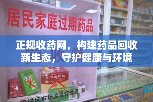 呼和浩特正规收药网，构建药品回收新生态，守护健康与环境