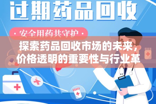 呼和浩特探索药品回收市场的未来，价格透明的重要性与行业革新
