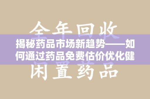 呼和浩特揭秘药品市场新趋势——如何通过药品免费估价优化健康管理