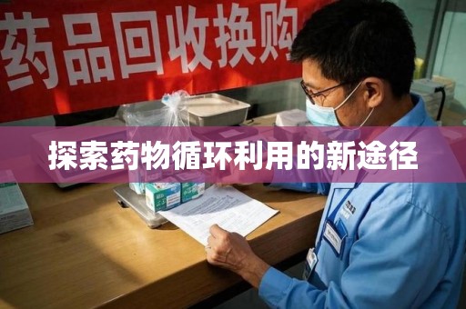呼和浩特探索药物循环利用的新途径