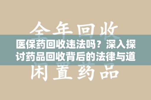 呼和浩特医保药回收违法吗？深入探讨药品回收背后的法律与道德