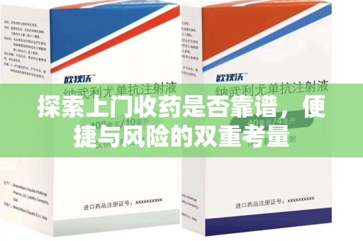 呼和浩特探索上门收药是否靠谱，便捷与风险的双重考量
