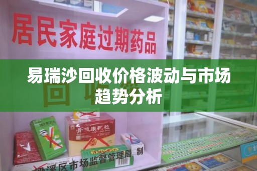 呼和浩特易瑞沙回收价格波动与市场趋势分析